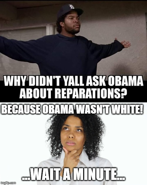 Actually, he kinda is. He's Black and White, and if you can just call him Black, you can certainly just call him White... right? | BECAUSE OBAMA WASN'T WHITE! ...WAIT A MINUTE... | image tagged in memes,obama,white,black,reparations,race | made w/ Imgflip meme maker