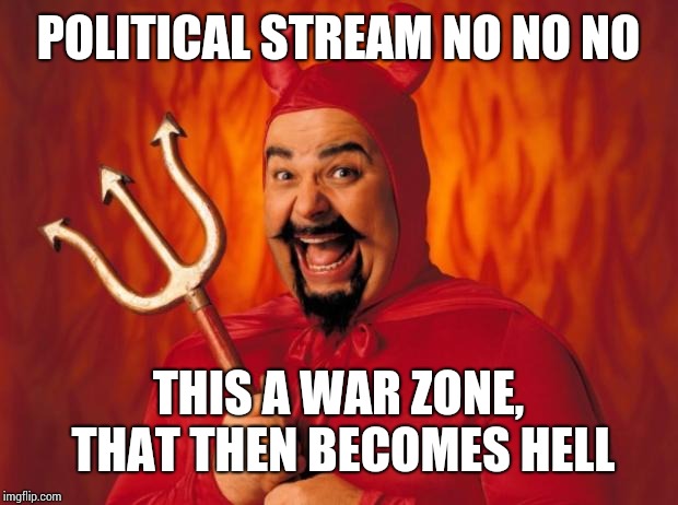 Happy devil | POLITICAL STREAM NO NO NO; THIS A WAR ZONE, THAT THEN BECOMES HELL | image tagged in happy devil | made w/ Imgflip meme maker