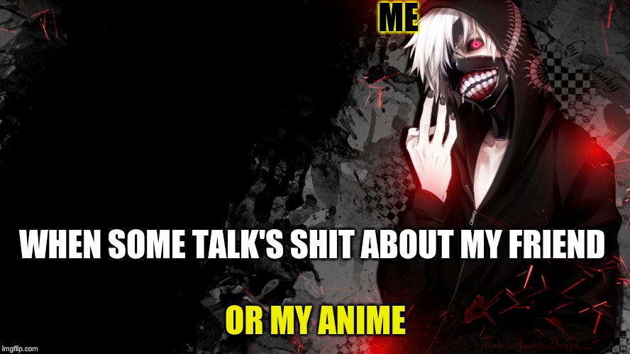 Ken Kankei | ME; WHEN SOME TALK'S SHIT ABOUT MY FRIEND; OR MY ANIME | image tagged in ken kankei | made w/ Imgflip meme maker