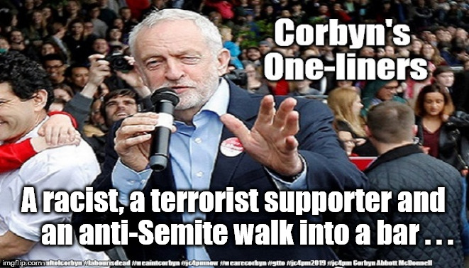 Corbyn's One-liners | A racist, a terrorist supporter and     an anti-Semite walk into a bar . . . | image tagged in cultofcorbyn,labourisdead,funny,gtto jc4pmnow jc4pm2019,communist socialist,anti-semite and a racist | made w/ Imgflip meme maker