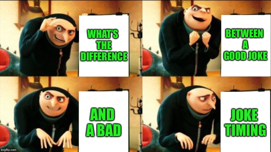 Gru Diabolical Plan Fail | WHAT’S THE DIFFERENCE; BETWEEN A GOOD JOKE; AND A BAD; JOKE TIMING | image tagged in gru diabolical plan fail,bad jokes,you're gonna have a bad time,timing,everything,memes | made w/ Imgflip meme maker