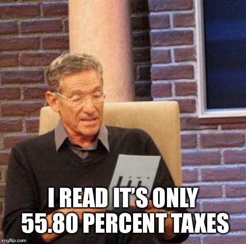 Maury Lie Detector Meme | I READ IT’S ONLY 55.80 PERCENT TAXES | image tagged in memes,maury lie detector | made w/ Imgflip meme maker