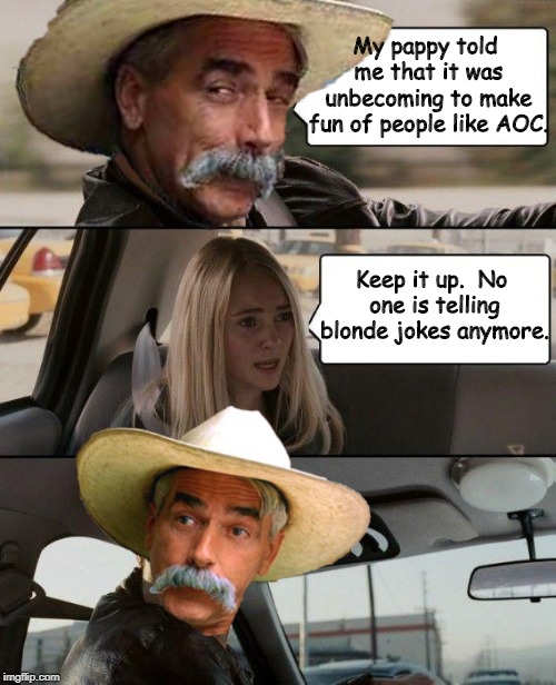 My pappy told me that it was unbecoming to make fun of people like AOC. Keep it up.  No one is telling blonde jokes anymore. | made w/ Imgflip meme maker