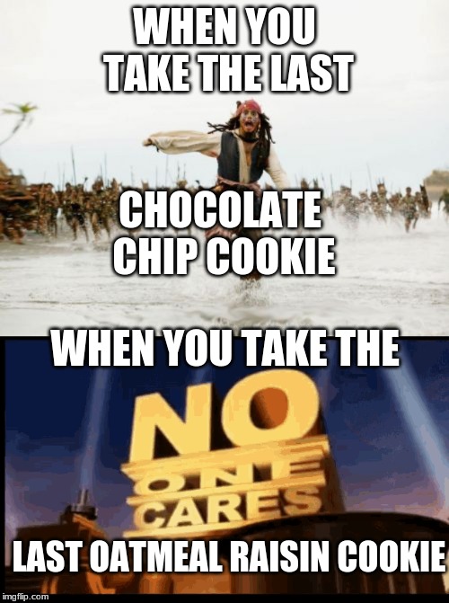 WHEN YOU TAKE THE LAST; CHOCOLATE CHIP COOKIE; WHEN YOU TAKE THE; LAST OATMEAL RAISIN COOKIE | image tagged in memes,jack sparrow being chased | made w/ Imgflip meme maker