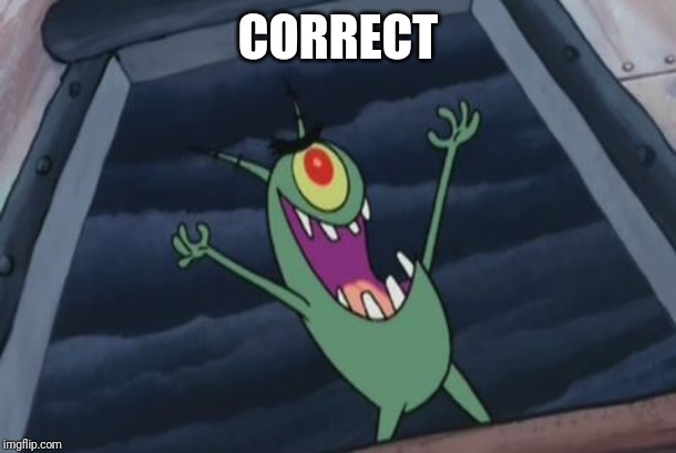 Plankton evil laugh | CORRECT | image tagged in plankton evil laugh | made w/ Imgflip meme maker