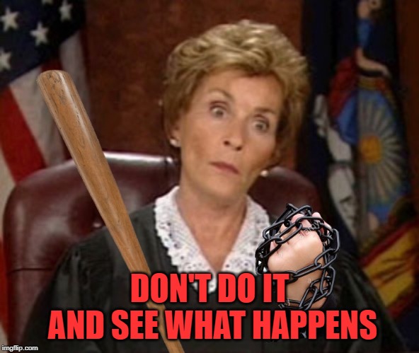 Judge Judy Gangsta | DON'T DO IT AND SEE WHAT HAPPENS | image tagged in judge judy gangsta | made w/ Imgflip meme maker