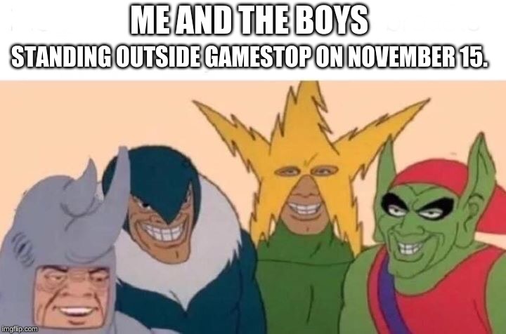 Me And The Boys | STANDING OUTSIDE GAMESTOP ON NOVEMBER 15. ME AND THE BOYS | image tagged in me and the boys | made w/ Imgflip meme maker