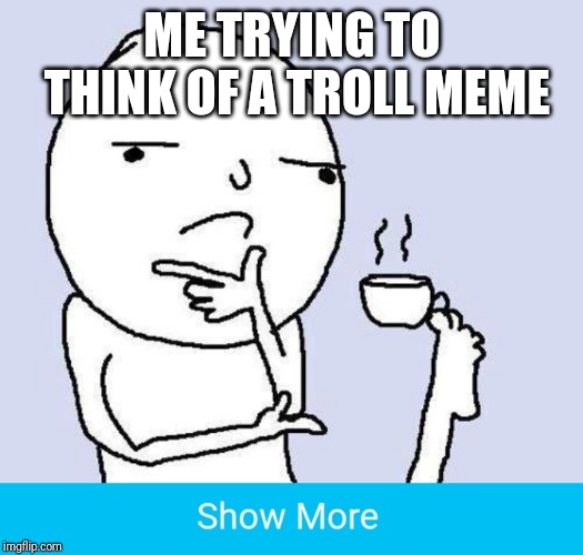 ME TRYING TO THINK OF A TROLL MEME | image tagged in thinking meme,memes,troll,did i get you,show more | made w/ Imgflip meme maker