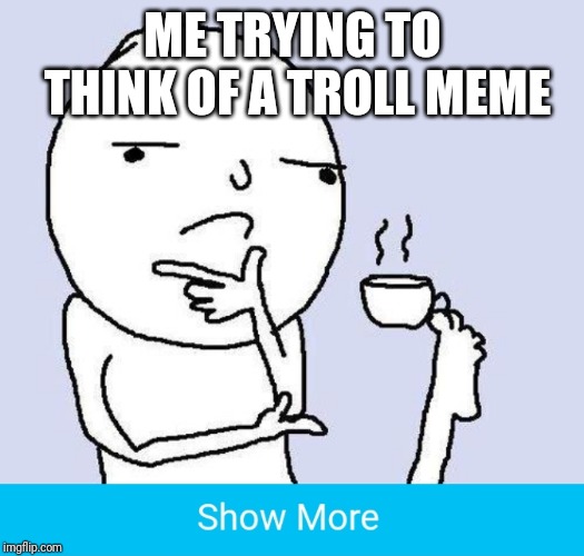 ME TRYING TO THINK OF A TROLL MEME | image tagged in thinking meme,memes,troll,did i get you,show more | made w/ Imgflip meme maker