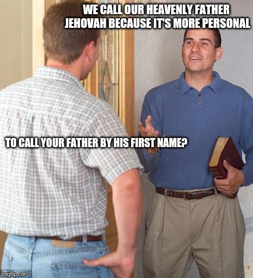 Jehovah's Witness | WE CALL OUR HEAVENLY FATHER JEHOVAH BECAUSE IT'S MORE PERSONAL; TO CALL YOUR FATHER BY HIS FIRST NAME? | image tagged in jehovah's witness | made w/ Imgflip meme maker