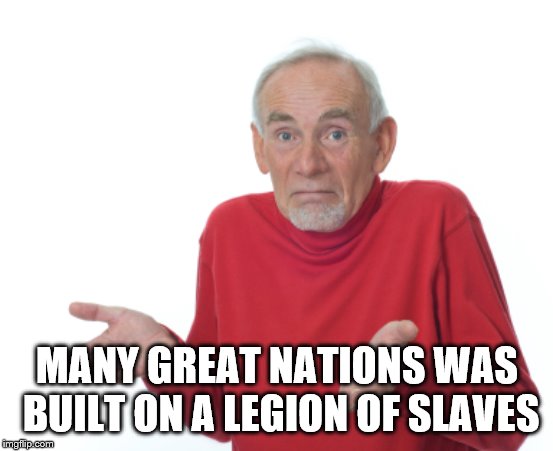 Guess I'll die  | MANY GREAT NATIONS WAS BUILT ON A LEGION OF SLAVES | image tagged in guess i'll die | made w/ Imgflip meme maker