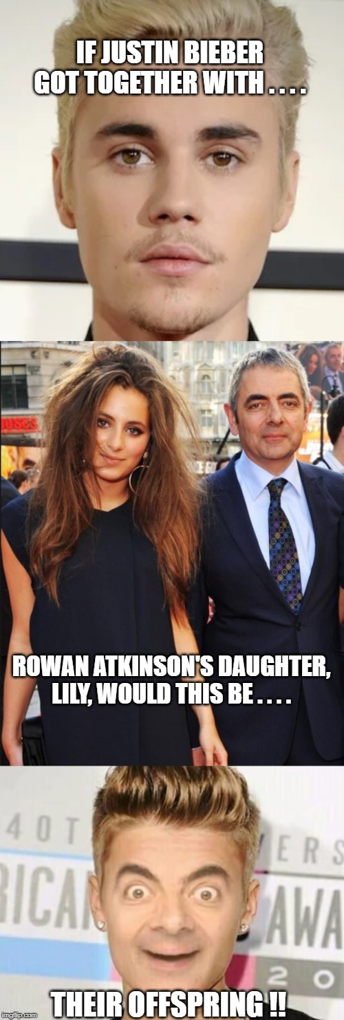 don't have nightmares !! | IF JUSTIN BIEBER GOT TOGETHER WITH . . . . ROWAN ATKINSON'S DAUGHTER, LILY, WOULD THIS BE . . . . THEIR OFFSPRING !! | image tagged in bieber,mr bean,daughter | made w/ Imgflip meme maker