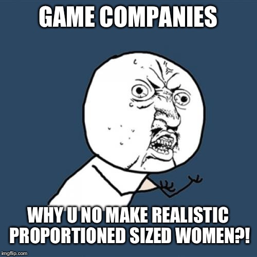 Y U No Meme | GAME COMPANIES WHY U NO MAKE REALISTIC PROPORTIONED SIZED WOMEN?! | image tagged in memes,y u no | made w/ Imgflip meme maker