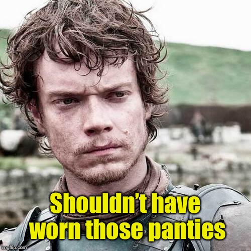 Bad luck theon | Shouldn’t have worn those panties | image tagged in bad luck theon | made w/ Imgflip meme maker