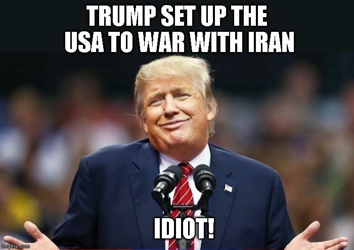 Trump really got us in a mess. | TRUMP SET UP THE USA TO WAR WITH IRAN; IDIOT! | image tagged in wwiii,iran,war,donald trump is an idiot,fool,impeach trump | made w/ Imgflip meme maker