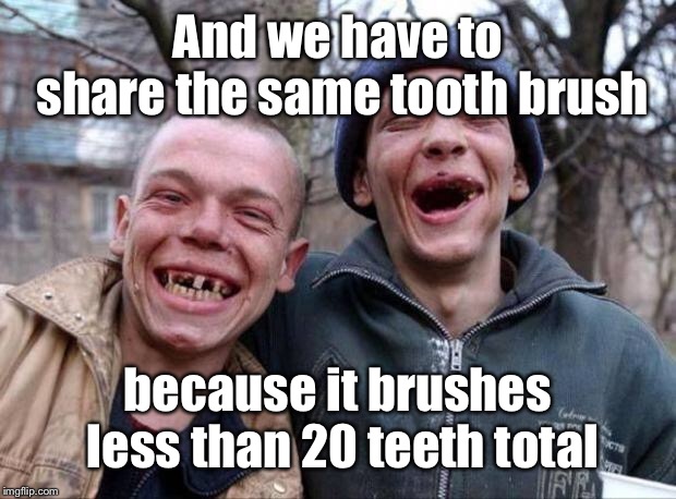 No teeth | And we have to share the same tooth brush because it brushes less than 20 teeth total | image tagged in no teeth | made w/ Imgflip meme maker