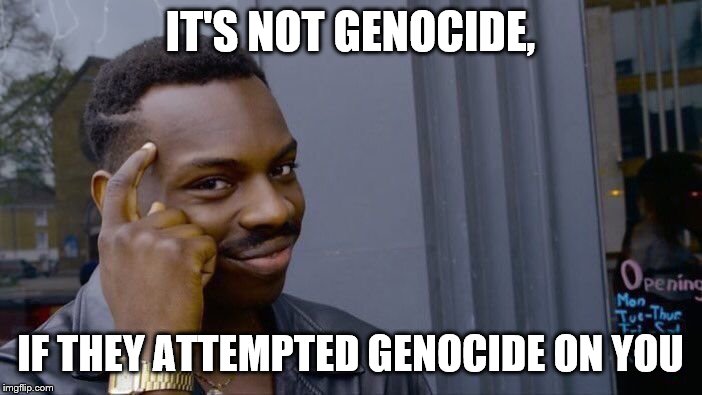 Roll Safe Think About It Meme | IT'S NOT GENOCIDE, IF THEY ATTEMPTED GENOCIDE ON YOU | image tagged in memes,roll safe think about it | made w/ Imgflip meme maker
