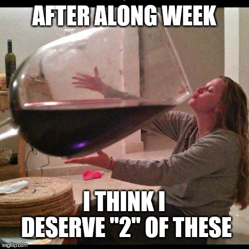 Jroc113 | AFTER ALONG WEEK; I THINK I DESERVE "2" OF THESE | image tagged in wine drinker | made w/ Imgflip meme maker