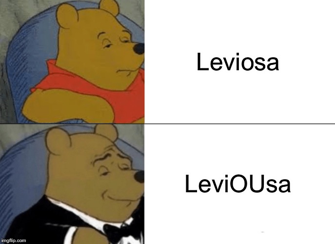 Tuxedo Winnie The Pooh | Leviosa; LeviOUsa | image tagged in memes,tuxedo winnie the pooh | made w/ Imgflip meme maker