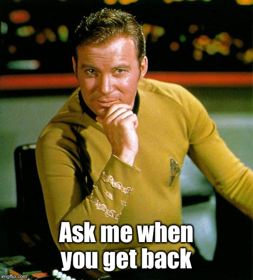captain kirk | Ask me when you get back | image tagged in captain kirk | made w/ Imgflip meme maker
