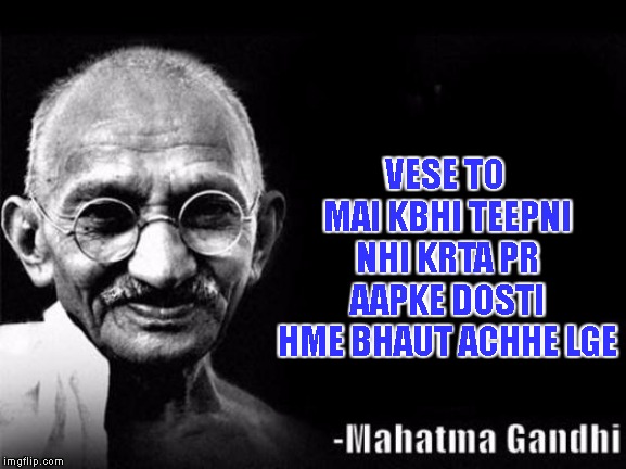 Mahatma Gandhi Rocks | VESE TO MAI KBHI TEEPNI NHI KRTA PR AAPKE DOSTI HME BHAUT ACHHE LGE | image tagged in mahatma gandhi rocks | made w/ Imgflip meme maker
