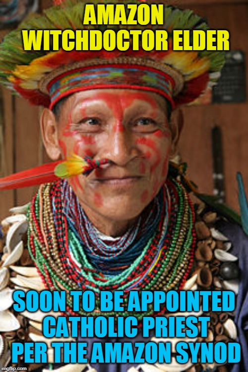 AMAZON WITCHDOCTOR ELDER; SOON TO BE APPOINTED CATHOLIC PRIEST PER THE AMAZON SYNOD | made w/ Imgflip meme maker