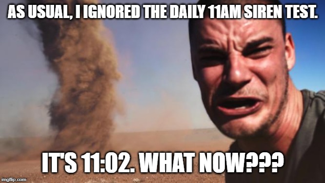 Tornado Guy | AS USUAL, I IGNORED THE DAILY 11AM SIREN TEST. IT'S 11:02. WHAT NOW??? | image tagged in tornado guy | made w/ Imgflip meme maker