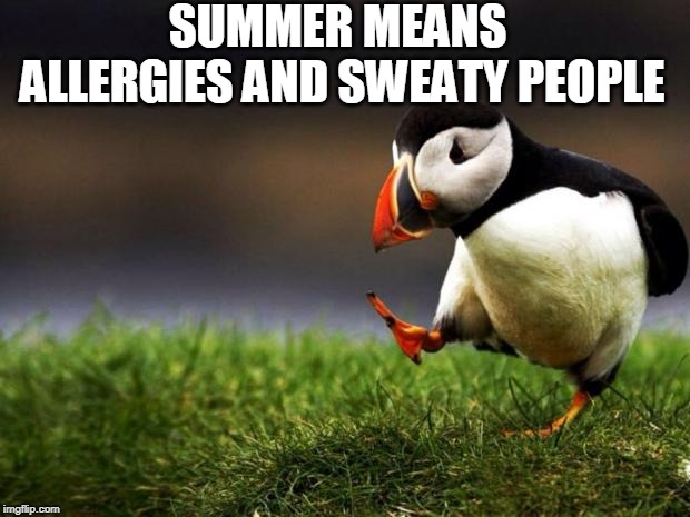 Unpopular Opinion Puffin Meme | SUMMER MEANS ALLERGIES AND SWEATY PEOPLE | image tagged in memes,unpopular opinion puffin | made w/ Imgflip meme maker