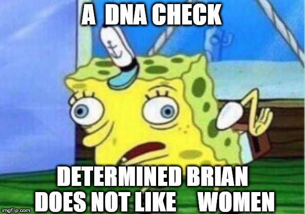 Mocking Spongebob Meme | A  DNA CHECK DETERMINED BRIAN DOES NOT LIKE 



WOMEN | image tagged in memes,mocking spongebob | made w/ Imgflip meme maker