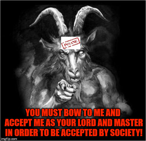 I've always been an outcast in society.  Goes to show the true colors of society. | YOU MUST BOW TO ME AND ACCEPT ME AS YOUR LORD AND MASTER IN ORDER TO BE ACCEPTED BY SOCIETY! | image tagged in satan speaks,might is right,evil,society,the status quo,satanism | made w/ Imgflip meme maker