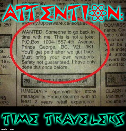 Sounds Legit.... | ATTENTION:; TIME  TRAVELERS | image tagged in vince vance,time travel,idiocracy,it's about time,time is on my side,time's up | made w/ Imgflip meme maker