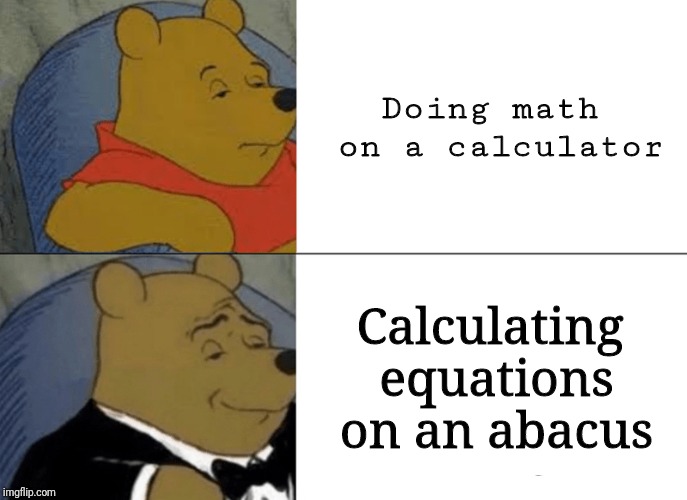 Tuxedo Winnie The Pooh Meme | Doing math on a calculator; Calculating equations on an abacus | image tagged in memes,tuxedo winnie the pooh | made w/ Imgflip meme maker