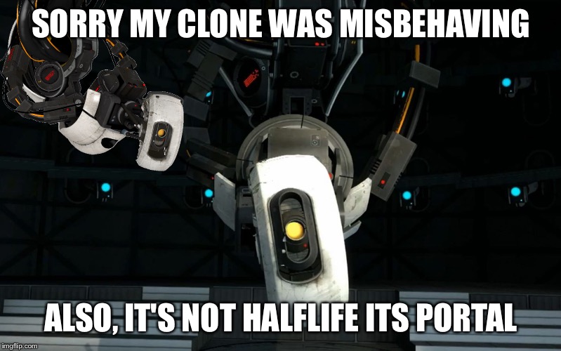 Glados | SORRY MY CLONE WAS MISBEHAVING ALSO, IT'S NOT HALFLIFE ITS PORTAL | image tagged in glados | made w/ Imgflip meme maker