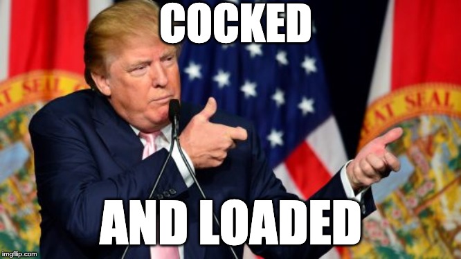 cocked and loaded | COCKED; AND LOADED | image tagged in trump,guns,army | made w/ Imgflip meme maker