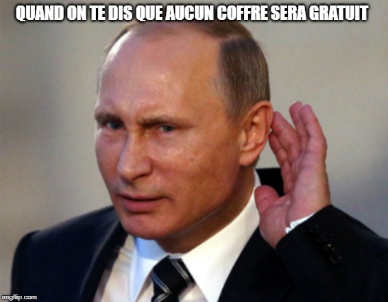 Putin Can't Hear You | QUAND ON TE DIS QUE AUCUN COFFRE SERA GRATUIT | image tagged in putin can't hear you | made w/ Imgflip meme maker