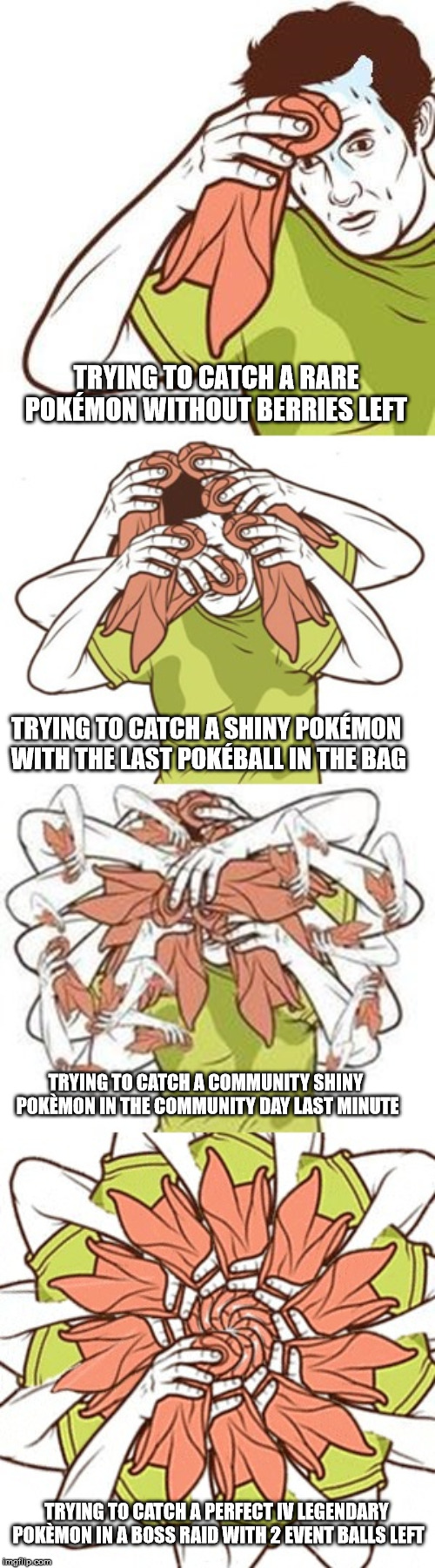 Critical moments in Pokémon GO | TRYING TO CATCH A RARE POKÉMON WITHOUT BERRIES LEFT; TRYING TO CATCH A SHINY POKÉMON WITH THE LAST POKÉBALL IN THE BAG; TRYING TO CATCH A COMMUNITY SHINY POKÈMON IN THE COMMUNITY DAY LAST MINUTE; TRYING TO CATCH A PERFECT IV LEGENDARY POKÈMON IN A BOSS RAID WITH 2 EVENT BALLS LEFT | image tagged in sweating towel guy evolution,pokemon go,pokemon go meme,pokemon,sweat,panic | made w/ Imgflip meme maker