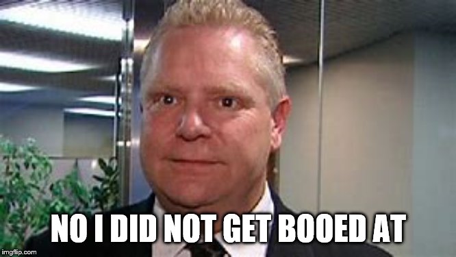 doug ford got booed at | NO I DID NOT GET BOOED AT | image tagged in doug ford,funny memes,funny meme,meme,memes | made w/ Imgflip meme maker