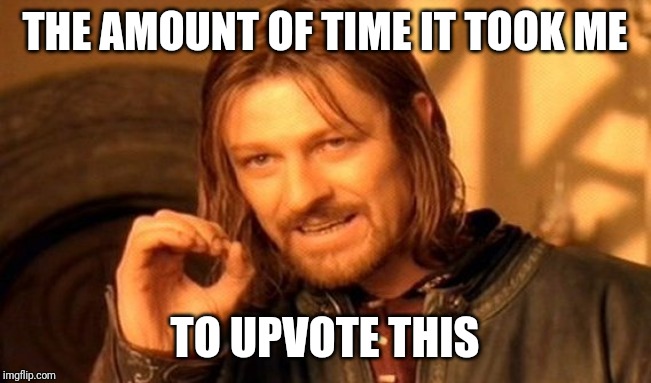 One Does Not Simply Meme | THE AMOUNT OF TIME IT TOOK ME TO UPVOTE THIS | image tagged in memes,one does not simply | made w/ Imgflip meme maker