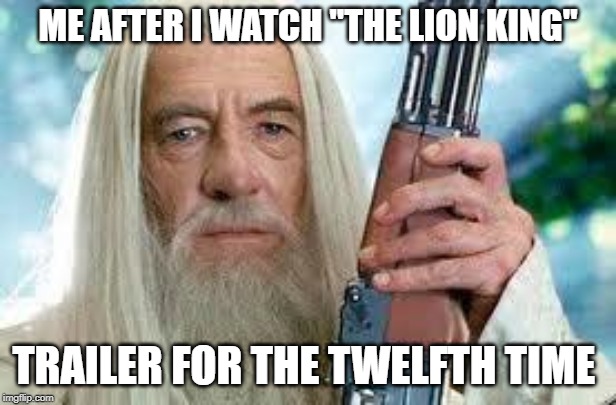 Shotgun Gandalf | ME AFTER I WATCH "THE LION KING"; TRAILER FOR THE TWELFTH TIME | image tagged in shotgun gandalf | made w/ Imgflip meme maker