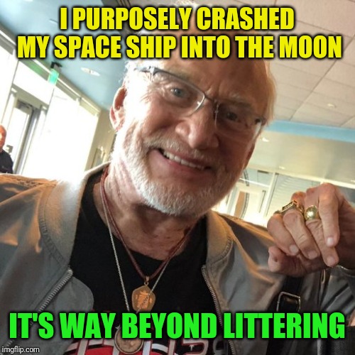 I PURPOSELY CRASHED MY SPACE SHIP INTO THE MOON IT'S WAY BEYOND LITTERING | made w/ Imgflip meme maker