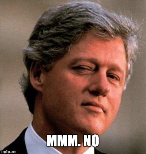 Bill Clinton Wink | MMM. NO | image tagged in bill clinton wink | made w/ Imgflip meme maker