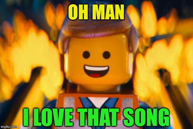 lego movie emmet | OH MAN I LOVE THAT SONG | image tagged in lego movie emmet | made w/ Imgflip meme maker