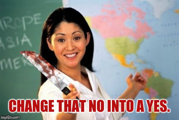 Evil and Unhelpful Teacher | CHANGE THAT NO INTO A YES. | image tagged in evil and unhelpful teacher | made w/ Imgflip meme maker