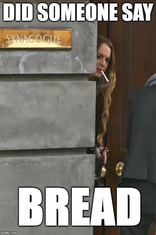 DID SOMEONE SAY; BREAD | image tagged in bread,lindsay lohan,did someone say | made w/ Imgflip meme maker