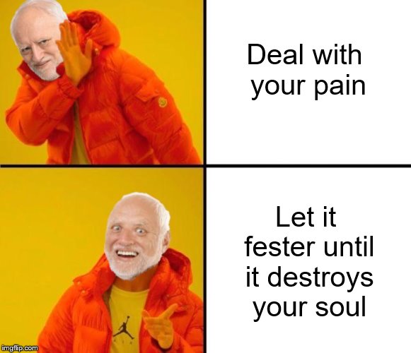 Inspired by Pepes_Brother_Shellshock | Deal with your pain; Let it fester until it destroys your soul | image tagged in hide the pain harold,drake meme,pepes_brother_shellshock | made w/ Imgflip meme maker