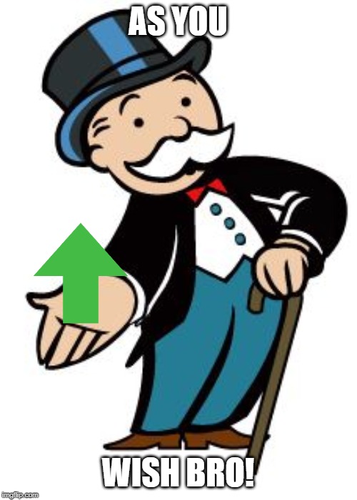 Monopoly guy | AS YOU WISH BRO! | image tagged in monopoly guy | made w/ Imgflip meme maker