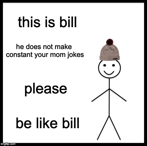 Be Like Bill Meme | this is bill; he does not make constant your mom jokes; please; be like bill | image tagged in memes,be like bill | made w/ Imgflip meme maker