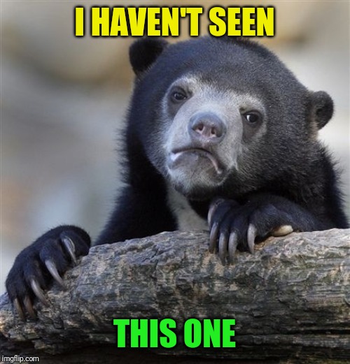 Confession Bear Meme | I HAVEN'T SEEN THIS ONE | image tagged in memes,confession bear | made w/ Imgflip meme maker
