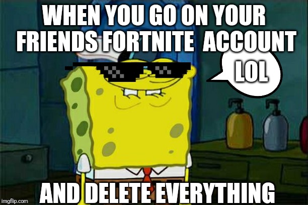 Don't You Squidward | WHEN YOU GO ON YOUR FRIENDS FORTNITE  ACCOUNT; LOL; AND DELETE EVERYTHING | image tagged in memes,dont you squidward | made w/ Imgflip meme maker