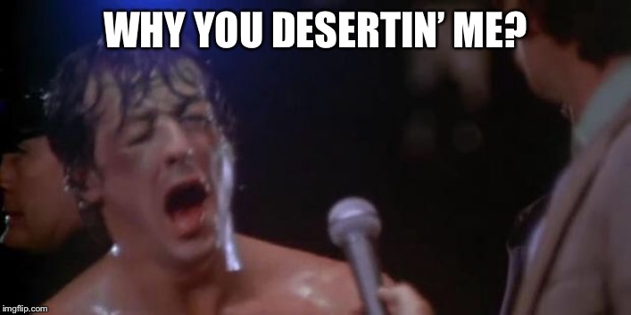 Rocky Adrian | WHY YOU DESERTIN’ ME? | image tagged in rocky adrian | made w/ Imgflip meme maker